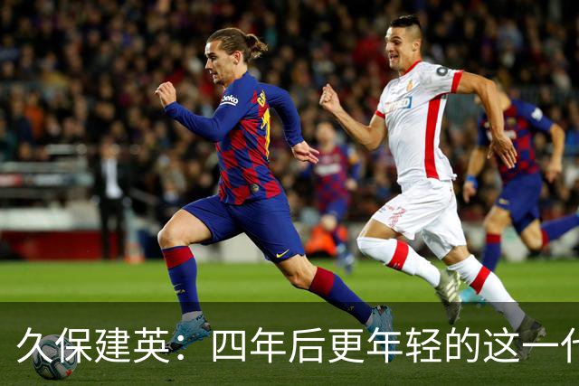 久保建英：四年后更年轻的这一代，有多少能进入世界杯名单？