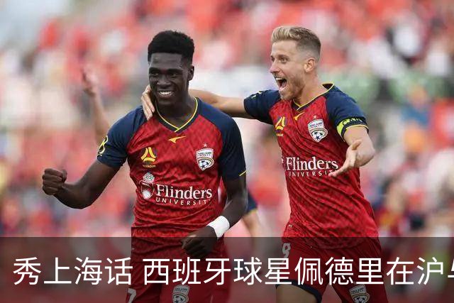 秀上海话 西班牙球星佩德里在沪与球迷热情互动