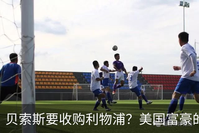 贝索斯要收购利物浦？美国富豪的英超“买票”游戏