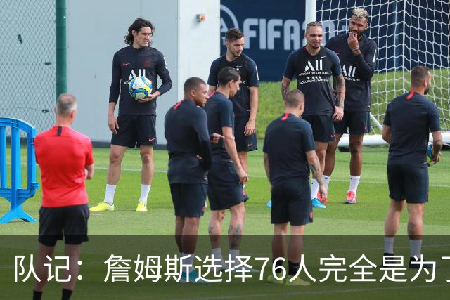 队记：詹姆斯选择76人完全是为了争冠 他很喜欢马克乐意和他打球